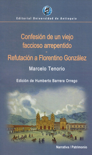 Confesión de un viejo faccioso arrepentido. Refutación a Florentino González, de Marcelo Tenorio. Editorial U. de Antioquia, tapa blanda, edición 2016 en español