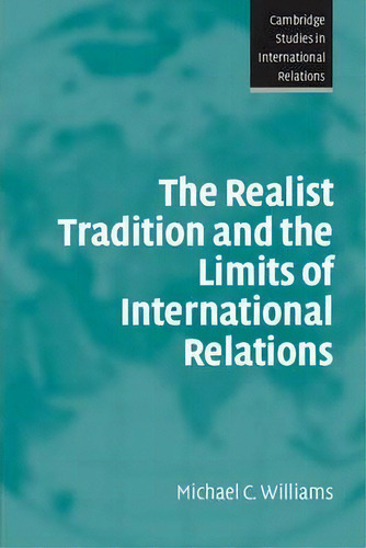 Cambridge Studies In International Relations: The Realist Tradition And The Limits Of Internation..., De Michael C. Williams. Editorial Cambridge University Press, Tapa Blanda En Inglés