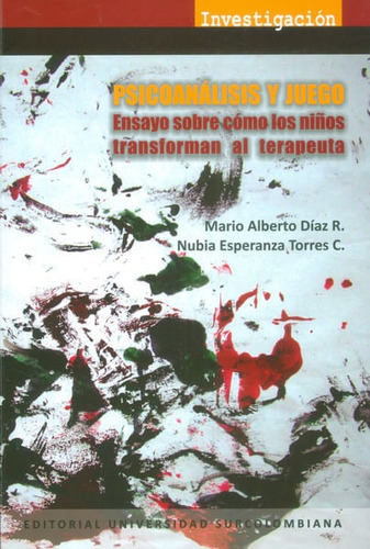 Psicoanálisis Y Juego. Ensayo Sobre Cómo Los Niños Transforman Al Terapeuta, De Mario Alberto Díaz R., Nuvia Esperanza Torres C.. Editorial U. Surcolombiana, Tapa Blanda, Edición 2015 En Español