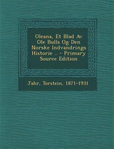Oleana, Et Blad Av Ole Bulls Og Den Norske Indvandrings Historie .. - Primary Source Edition, De Jahr, Torstein. Editorial Nabu Pr, Tapa Blanda En Inglés