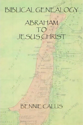 Biblical Genealogy Abraham To Jesus Christ, De Bennie Callis. Editorial Authorhouse, Tapa Dura En Inglés