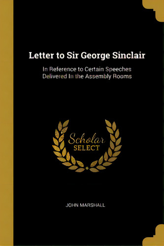 Letter To Sir George Sinclair: In Reference To Certain Speeches Delivered In The Assembly Rooms, De Marshall, John. Editorial Wentworth Pr, Tapa Blanda En Inglés