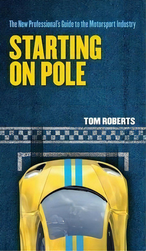 Starting On Pole : The New Professional's Guide To The Motorsport Industry, De Tom Roberts. Editorial Torotex Engineering, Tapa Dura En Inglés, 2016