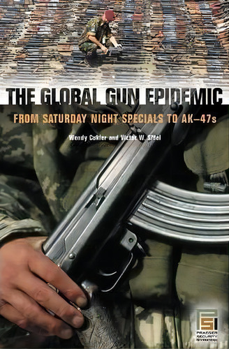 The Global Gun Epidemic : From Saturday Night Specials To Ak-47s, De Wendy Cukier. Editorial Abc-clio, Tapa Dura En Inglés