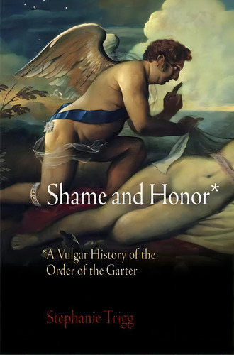 Shame And Honor : A Vulgar History Of The Order Of The Garter, De Stephanie Trigg. Editorial University Of Pennsylvania Press, Tapa Blanda En Inglés
