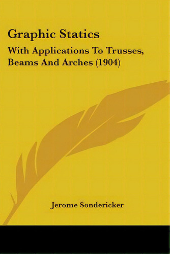 Graphic Statics: With Applications To Trusses, Beams And Arches (1904), De Sondericker, Jerome. Editorial Kessinger Pub Llc, Tapa Blanda En Inglés