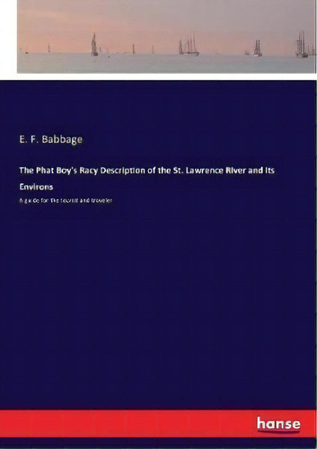 The Phat Boy's Racy Description Of The St. Lawrence River And Its Environs : A Guide For The Tour..., De E F Babbage. Editorial Hansebooks, Tapa Blanda En Inglés
