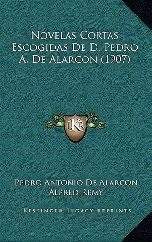 Novelas Cortas Escogidas De D. Pedro A. De Alarcon (1907), De Pedro Antonio De Alarcon. Editorial Kessinger Publishing, Tapa Dura En Español