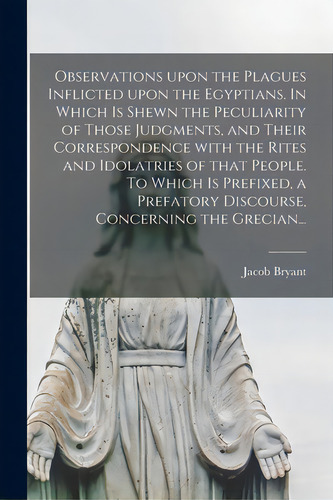 Observations Upon The Plagues Inflicted Upon The Egyptians. In Which Is Shewn The Peculiarity Of ..., De Bryant, Jacob 1715-1804. Editorial Legare Street Pr, Tapa Blanda En Inglés