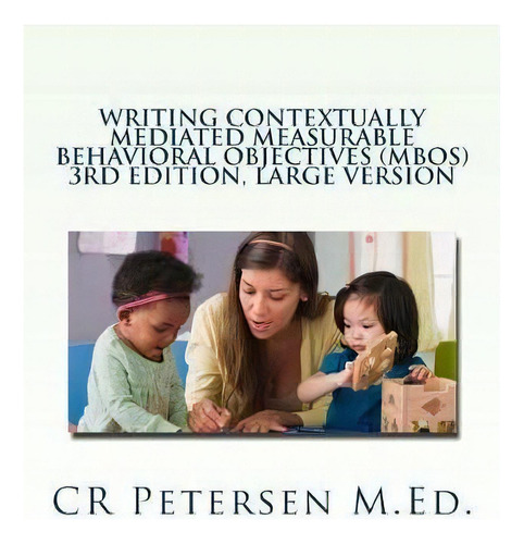 Writing Contextually Mediated Measurable Behavioral Objectives (mbos) : 3rd Edition, Large Version, De Cr Petersen M Ed. Editorial Createspace Independent Publishing Platform, Tapa Blanda En Inglés