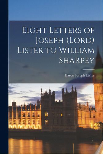 Eight Letters Of Joseph (lord) Lister To William Sharpey, De Lister, Joseph Baron. Editorial Hassell Street Pr, Tapa Blanda En Inglés