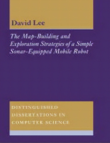 Distinguished Dissertations In Computer Science: The Map-building And Exploration Strategies Of A..., De D. C. Lee. Editorial Cambridge University Press, Tapa Blanda En Inglés