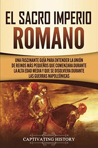 El Sacro Imperio Romano: Una Fascinante Guía Para Entender L