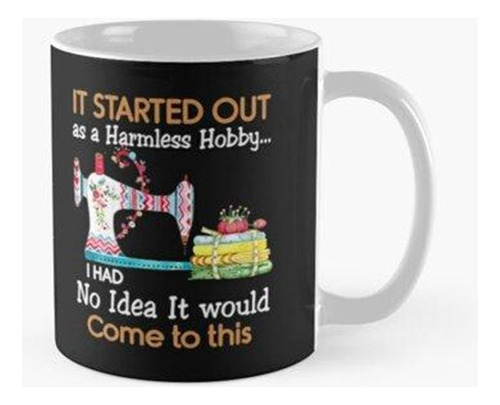 Taza It Started Out As A Harmless Hobby Sewing Funny Calidad