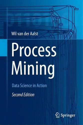 Process Mining : Data Science In Action, De Wil M. P. Van Der Aalst. Editorial Springer-verlag Berlin And Heidelberg Gmbh & Co. Kg, Tapa Dura En Inglés