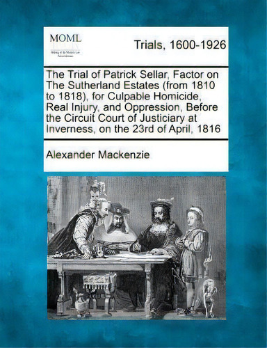 The Trial Of Patrick Sellar, Factor On The Sutherland Estates (from 1810 To 1818), For Culpable H..., De Sir Alexander Mackenzie. Editorial Gale Making Modern Law, Tapa Blanda En Inglés