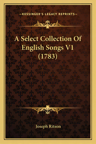 A Select Collection Of English Songs V1 (1783), De Ritson, Joseph. Editorial Kessinger Pub Llc, Tapa Blanda En Inglés