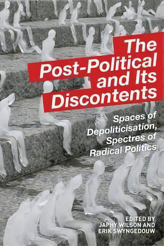 The Post-political And Its Discontents: Spaces Of Depoliticisation, Spectres Of Radical Politics, De Japhy Wilson., Vol. 1. Editorial Edinburgh University Press, Tapa Blanda En Inglés
