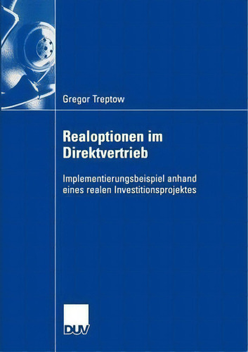 Realoptionen Im Direktvertrieb: Implementierungsbeispiel Anhand Eines Realen Investitionsprojektes, De Gregor Treptow., Vol. 1. Editorial Deutscher Universitats-verlag, Tapa Blanda En Alemán