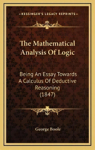 The Mathematical Analysis Of Logic : Being An Essay Towards A Calculus Of Deductive Reasoning (1847), De George Boole. Editorial Kessinger Publishing, Tapa Dura En Inglés