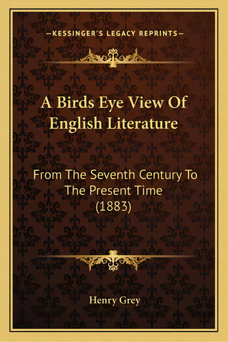 A Birds Eye View Of English Literature: From The Seventh Century To The Present Time (1883), De Grey, Henry. Editorial Kessinger Pub Llc, Tapa Blanda En Inglés