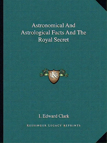Astronomical And Astrological Facts And The Royal Secret, De Clark, I. Edward. Editorial Kessinger Pub Llc, Tapa Blanda En Inglés