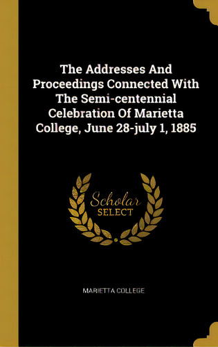 The Addresses And Proceedings Connected With The Semi-centennial Celebration Of Marietta College,..., De College, Marietta. Editorial Wentworth Pr, Tapa Dura En Inglés