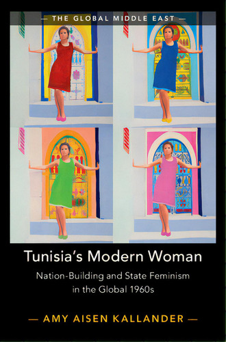 Tunisia's Modern Woman: Nation-building And State Feminism In The Global 1960s, De Kallander, Amy Aisen. The Global Middle East, Vol. 1. Editorial Cambridge, Tapa Dura En Inglés