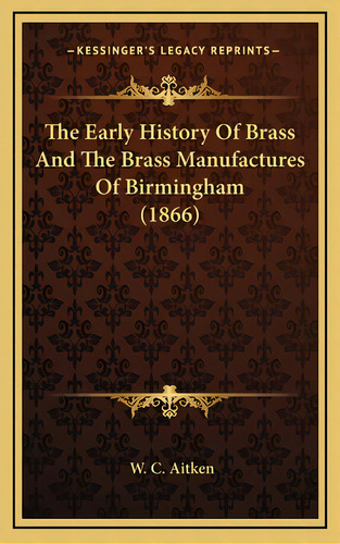 The Early History Of Brass And The Brass Manufactures Of Birmingham (1866), De Aitken, W. C.. Editorial Kessinger Pub Llc, Tapa Dura En Inglés