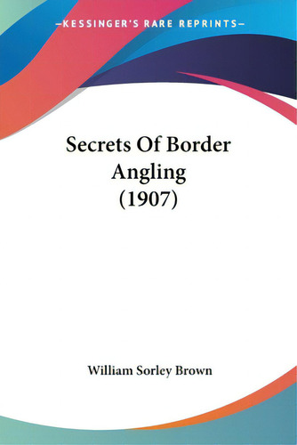 Secrets Of Border Angling (1907), De Brown, William Sorley. Editorial Kessinger Pub Llc, Tapa Blanda En Inglés