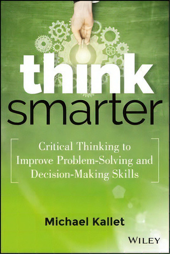 Think Smarter : Critical Thinking To Improve Problem-solving And Decision-making Skills, De Michael Kallet. Editorial John Wiley & Sons Inc, Tapa Dura En Inglés