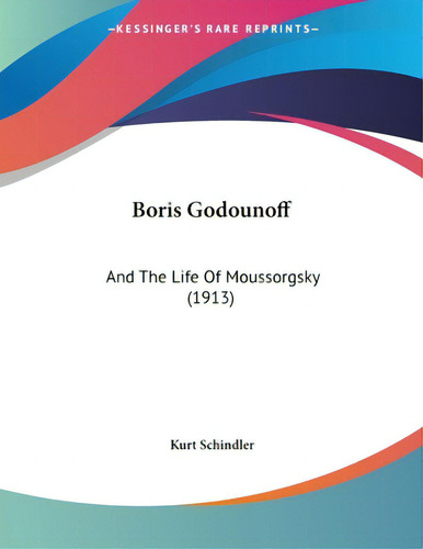 Boris Godounoff: And The Life Of Moussorgsky (1913), De Schindler, Kurt., Vol. 1. Editorial Kessinger Pub Llc, Tapa Blanda En Inglés