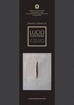 Lucio Fontana : At The Roots Of Spatialism - Renato Miracco