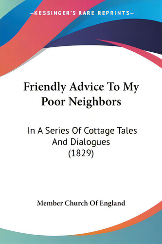 Friendly Advice To My Poor Neighbors: In A Series Of Cottage Tales And Dialogues (1829), De Member Church Of England. Editorial Kessinger Pub Llc, Tapa Blanda En Inglés
