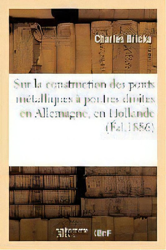 Note Sur La Construction Des Ponts M Talliques Poutres Droites En Allemagne, En Hollande, De Bricka-c. Editorial Hachette Livre - Bnf, Tapa Blanda En Francés