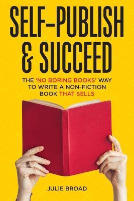 Self-publish & Succeed : The No Boring Books Way To Writi...