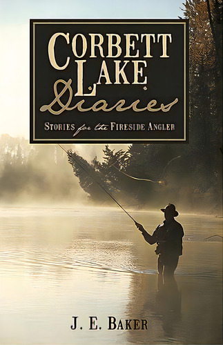 Corbett Lake Diaries: Stories For The Fireside Angler, De Baker, J. E.. Editorial Authorhouse, Tapa Dura En Inglés