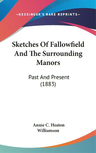 Sketches Of Fallowfield And The Surrounding Manors: Past And Present (1883), De Williamson, Annie C. Heaton. Editorial Kessinger Pub Llc, Tapa Dura En Inglés