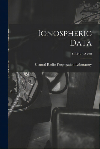 Ionospheric Data; Crpl-f-a 230, De Central Radio Propagation Laboratory. Editorial Hassell Street Pr, Tapa Blanda En Inglés