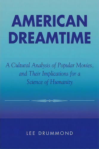 American Dreamtime: A Cultural Analysis Of Popular Movies, And Their Implications For A Science Of Humanity, De Lee Drummond., Vol. 1. Editorial Rowman Littlefield, Tapa Blanda En Inglés