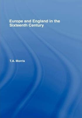 Europe And England In The Sixteenth Century - T. A. Morris