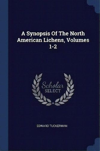A Synopsis Of The North American Lichens, Volumes 1-2, De Edward Tuckerman. Editorial Sagwan Press, Tapa Blanda En Inglés
