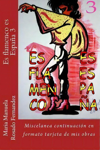 Es Flamenco Es Espa A 3 : Miscelanea Continuaci N En Formato Tarjeta De Mis Obras, De Maria Manuela Rosado Fernandez. Editorial Createspace Independent Publishing Platform, Tapa Blanda En Español