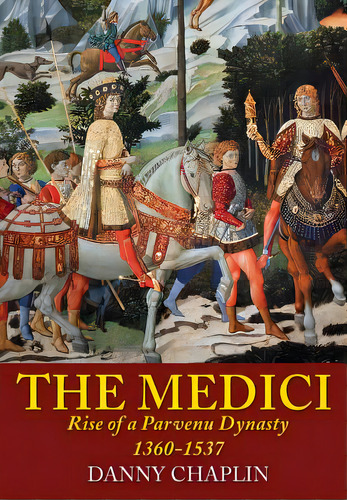 The Medici: Rise Of A Parvenu Dynasty, 1360-1537, De Chaplin, Danny. Editorial Createspace, Tapa Blanda En Inglés