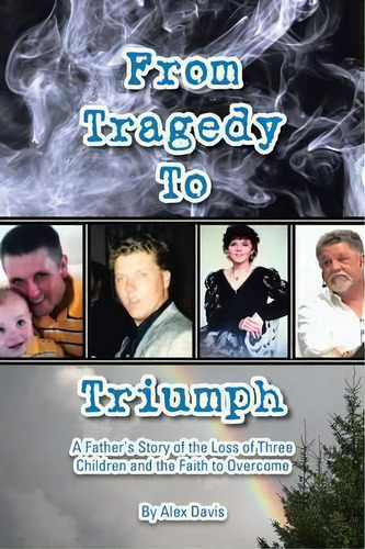 From Tragedy To Triumph: A Father's Story Of The Loss Of Three Children And The Faith To Overcome, De Alex Davis., Vol. 1. Editorial Westbow Press, Tapa Blanda En Inglés