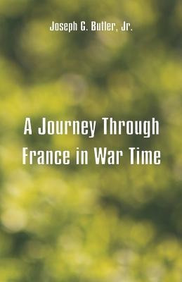 A Journey Through France In War Time - Joseph G Butler