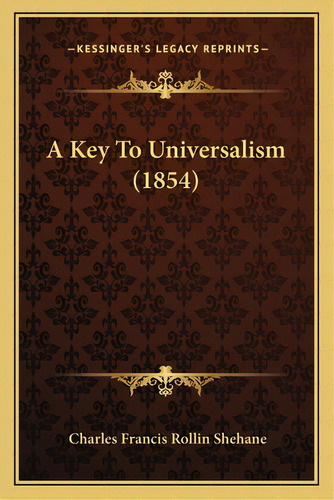 A Key To Universalism (1854), De Shehane, Charles Francis Rollin. Editorial Kessinger Pub Llc, Tapa Blanda En Inglés