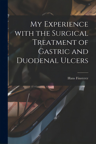 My Experience With The Surgical Treatment Of Gastric And Duodenal Ulcers, De Finsterer, Hans 1877-1955. Editorial Hassell Street Pr, Tapa Blanda En Inglés