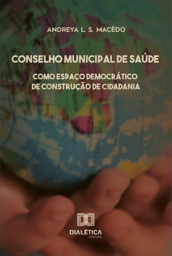 Conselho Municipal De Saúde Como Espaço Democrático De Construção De Cidadania, De Andreya L. S. Macêdo. Editorial Dialética, Tapa Blanda En Portugués, 2020