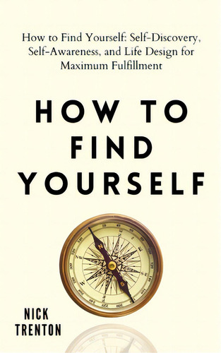 How To Find Yourself: Self-discovery, Self-awareness, And Life Design For Maximum Fulfillment, De Trenton, Nick., Vol. 1. Editorial Pkcs Media Inc, Tapa Blanda En Inglés